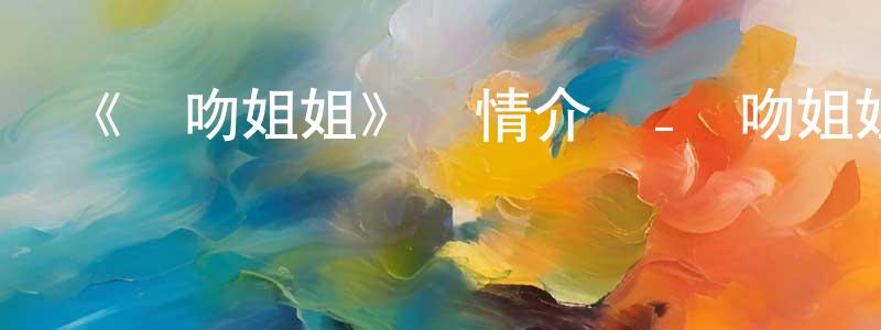 影視迷常文生的個人博客,《親吻姐姐》詳情介紹_親吻姐姐已完結在線觀看_親吻姐姐迅雷下載_日漫